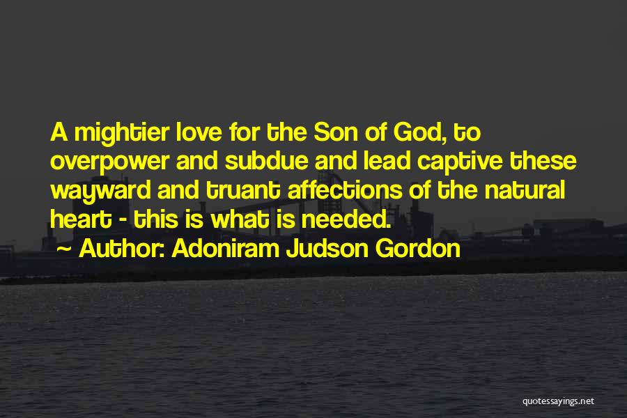 Adoniram Judson Gordon Quotes: A Mightier Love For The Son Of God, To Overpower And Subdue And Lead Captive These Wayward And Truant Affections