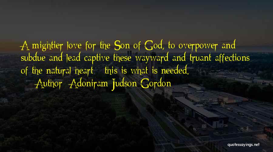 Adoniram Judson Gordon Quotes: A Mightier Love For The Son Of God, To Overpower And Subdue And Lead Captive These Wayward And Truant Affections