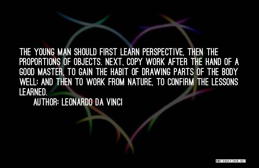 Leonardo Da Vinci Quotes: The Young Man Should First Learn Perspective, Then The Proportions Of Objects. Next, Copy Work After The Hand Of A