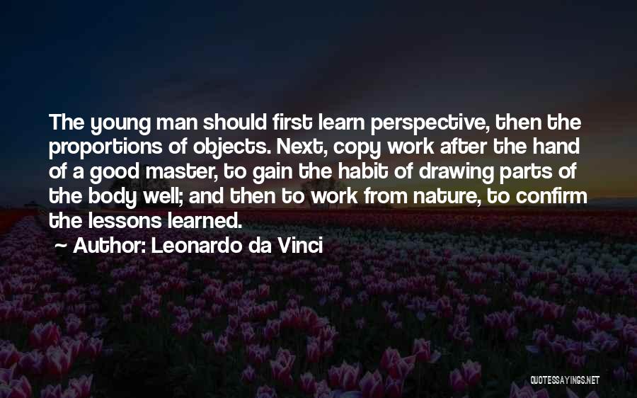 Leonardo Da Vinci Quotes: The Young Man Should First Learn Perspective, Then The Proportions Of Objects. Next, Copy Work After The Hand Of A