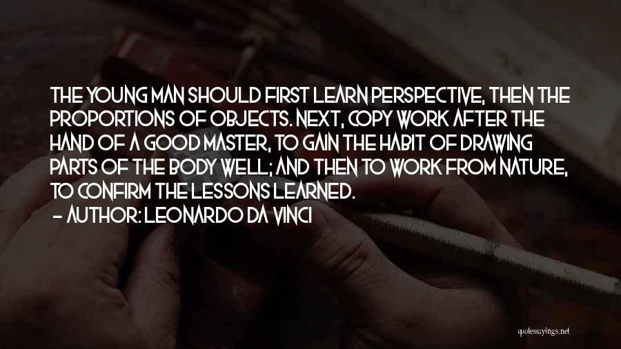 Leonardo Da Vinci Quotes: The Young Man Should First Learn Perspective, Then The Proportions Of Objects. Next, Copy Work After The Hand Of A