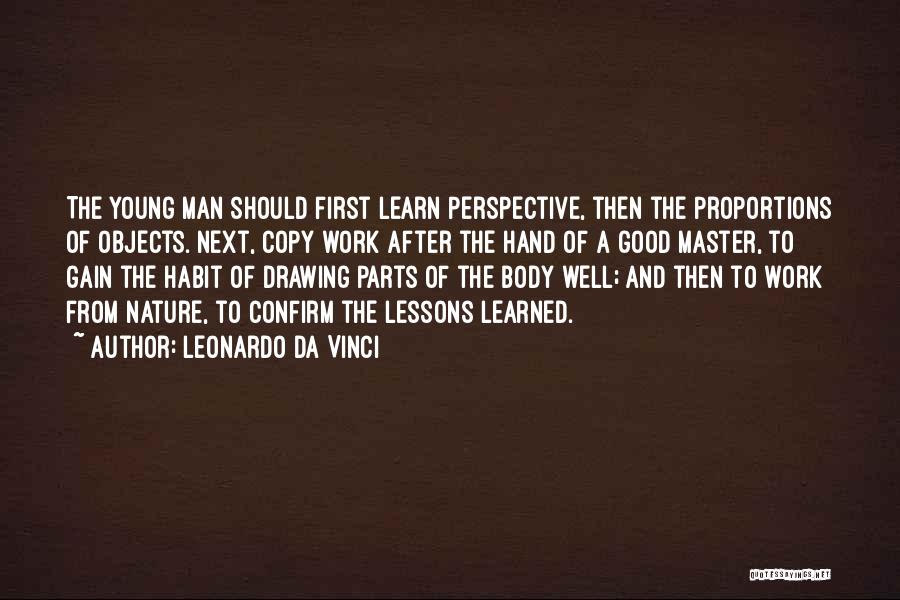 Leonardo Da Vinci Quotes: The Young Man Should First Learn Perspective, Then The Proportions Of Objects. Next, Copy Work After The Hand Of A