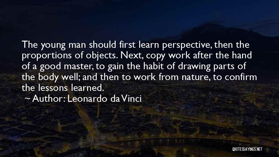 Leonardo Da Vinci Quotes: The Young Man Should First Learn Perspective, Then The Proportions Of Objects. Next, Copy Work After The Hand Of A