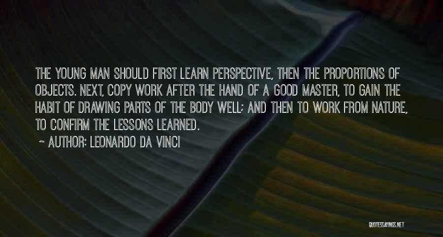 Leonardo Da Vinci Quotes: The Young Man Should First Learn Perspective, Then The Proportions Of Objects. Next, Copy Work After The Hand Of A