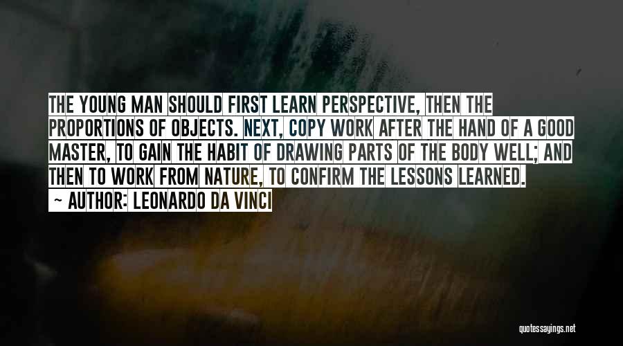 Leonardo Da Vinci Quotes: The Young Man Should First Learn Perspective, Then The Proportions Of Objects. Next, Copy Work After The Hand Of A