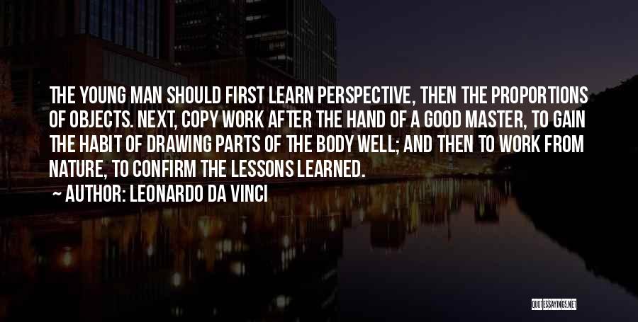 Leonardo Da Vinci Quotes: The Young Man Should First Learn Perspective, Then The Proportions Of Objects. Next, Copy Work After The Hand Of A
