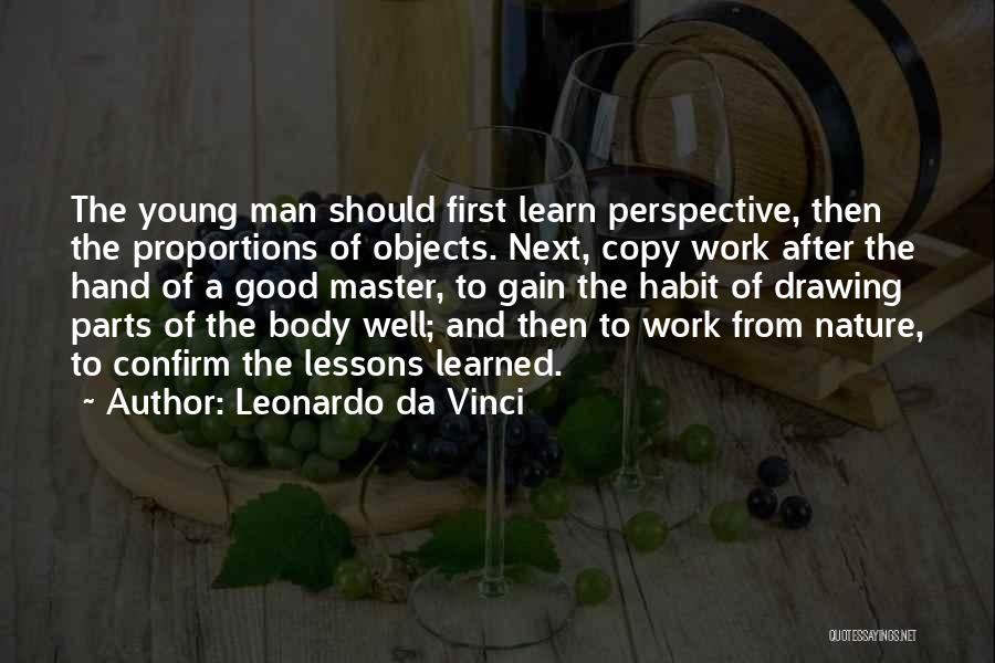 Leonardo Da Vinci Quotes: The Young Man Should First Learn Perspective, Then The Proportions Of Objects. Next, Copy Work After The Hand Of A