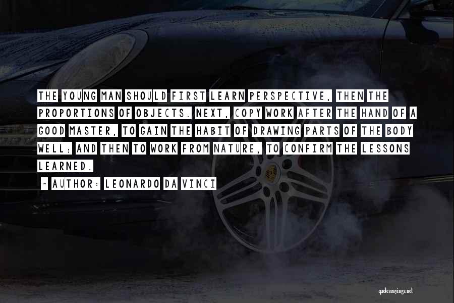 Leonardo Da Vinci Quotes: The Young Man Should First Learn Perspective, Then The Proportions Of Objects. Next, Copy Work After The Hand Of A
