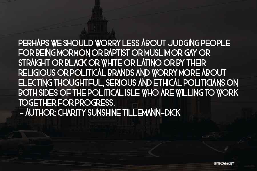 Charity Sunshine Tillemann-Dick Quotes: Perhaps We Should Worry Less About Judging People For Being Mormon Or Baptist Or Muslim Or Gay Or Straight Or