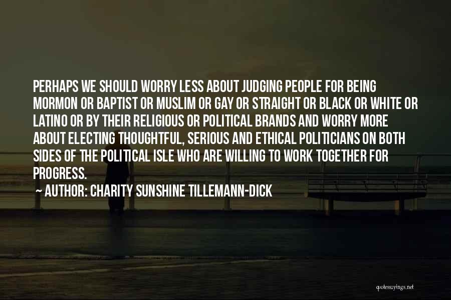 Charity Sunshine Tillemann-Dick Quotes: Perhaps We Should Worry Less About Judging People For Being Mormon Or Baptist Or Muslim Or Gay Or Straight Or