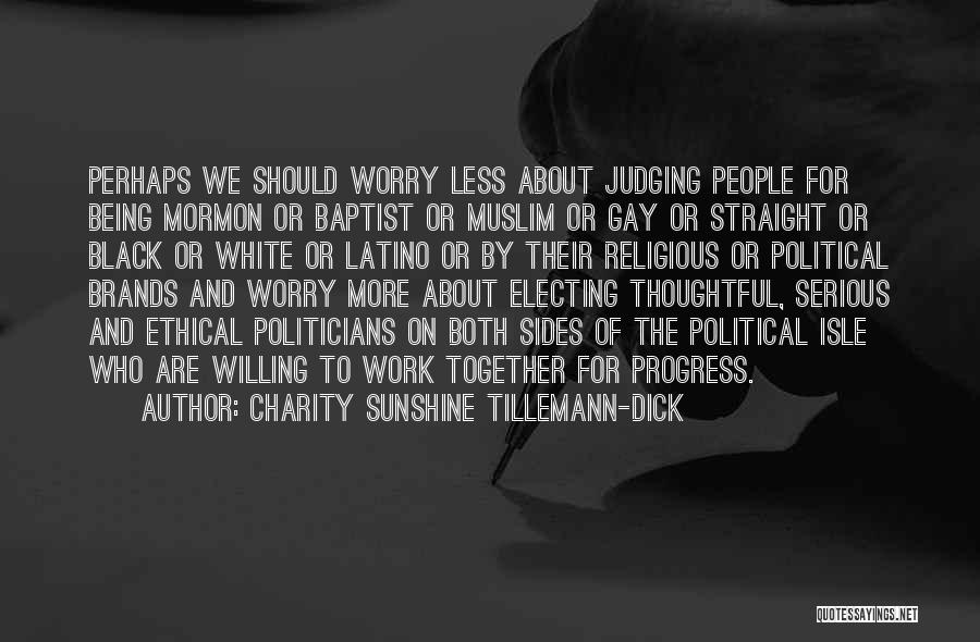 Charity Sunshine Tillemann-Dick Quotes: Perhaps We Should Worry Less About Judging People For Being Mormon Or Baptist Or Muslim Or Gay Or Straight Or