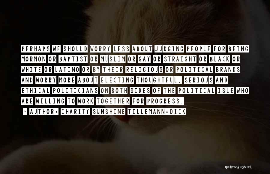 Charity Sunshine Tillemann-Dick Quotes: Perhaps We Should Worry Less About Judging People For Being Mormon Or Baptist Or Muslim Or Gay Or Straight Or