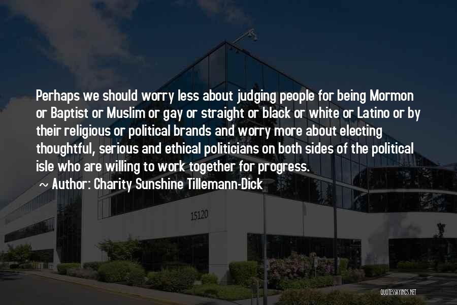 Charity Sunshine Tillemann-Dick Quotes: Perhaps We Should Worry Less About Judging People For Being Mormon Or Baptist Or Muslim Or Gay Or Straight Or