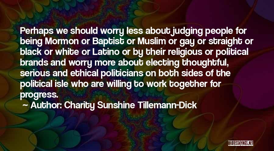 Charity Sunshine Tillemann-Dick Quotes: Perhaps We Should Worry Less About Judging People For Being Mormon Or Baptist Or Muslim Or Gay Or Straight Or