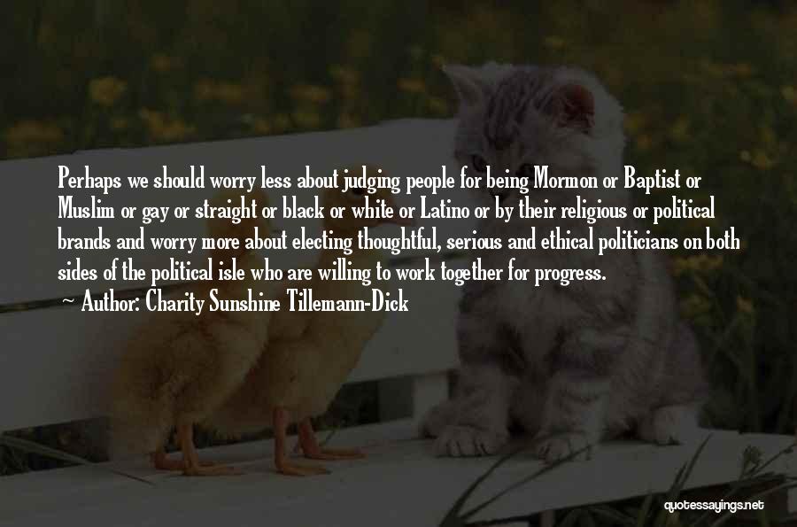 Charity Sunshine Tillemann-Dick Quotes: Perhaps We Should Worry Less About Judging People For Being Mormon Or Baptist Or Muslim Or Gay Or Straight Or