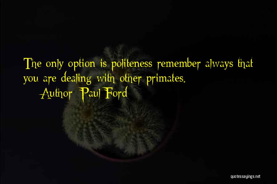 Paul Ford Quotes: The Only Option Is Politeness-remember Always That You Are Dealing With Other Primates.