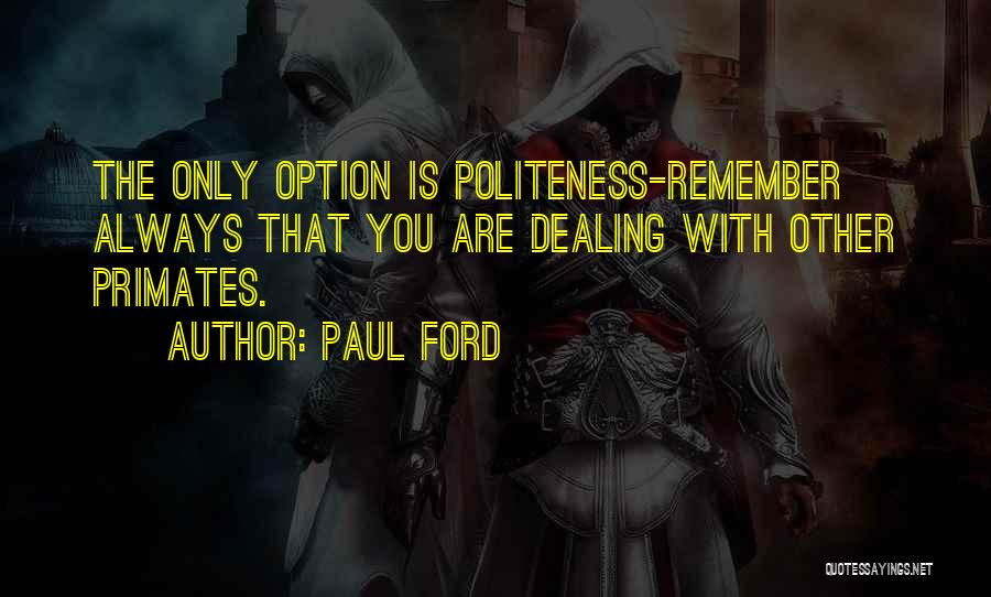 Paul Ford Quotes: The Only Option Is Politeness-remember Always That You Are Dealing With Other Primates.