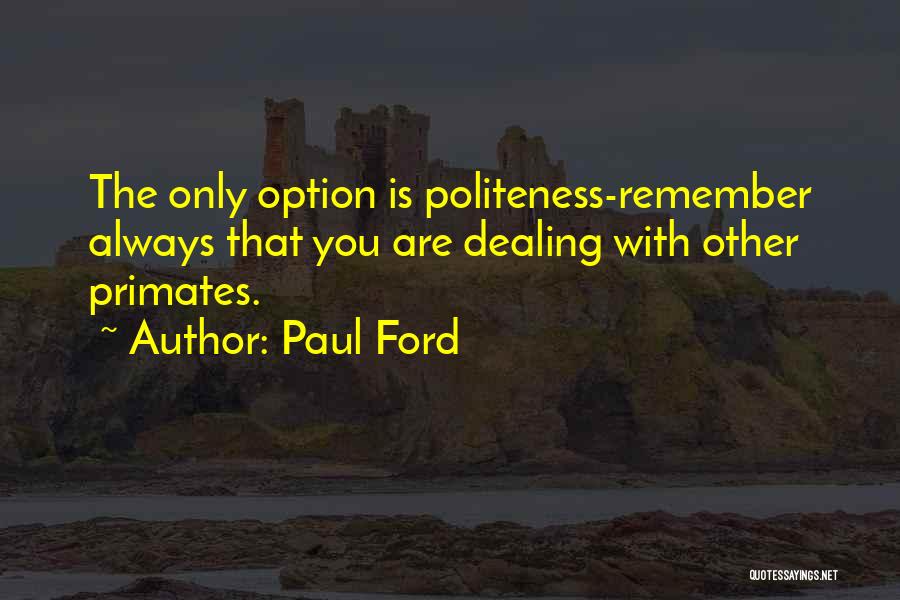 Paul Ford Quotes: The Only Option Is Politeness-remember Always That You Are Dealing With Other Primates.