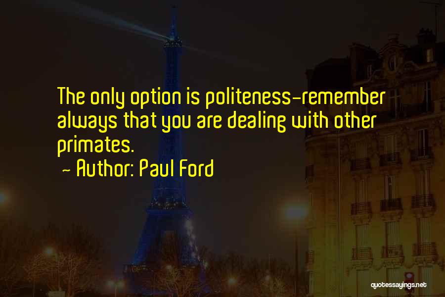 Paul Ford Quotes: The Only Option Is Politeness-remember Always That You Are Dealing With Other Primates.
