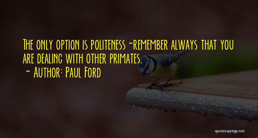 Paul Ford Quotes: The Only Option Is Politeness-remember Always That You Are Dealing With Other Primates.