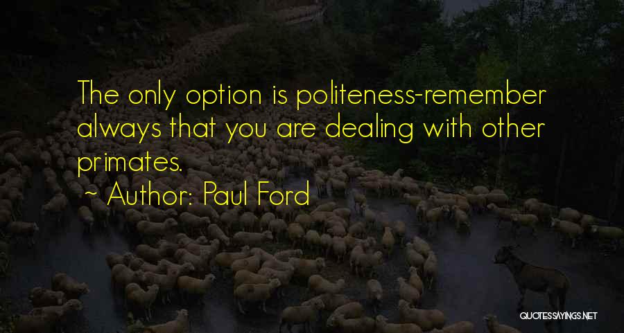 Paul Ford Quotes: The Only Option Is Politeness-remember Always That You Are Dealing With Other Primates.