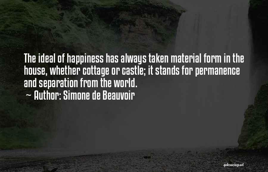 Simone De Beauvoir Quotes: The Ideal Of Happiness Has Always Taken Material Form In The House, Whether Cottage Or Castle; It Stands For Permanence
