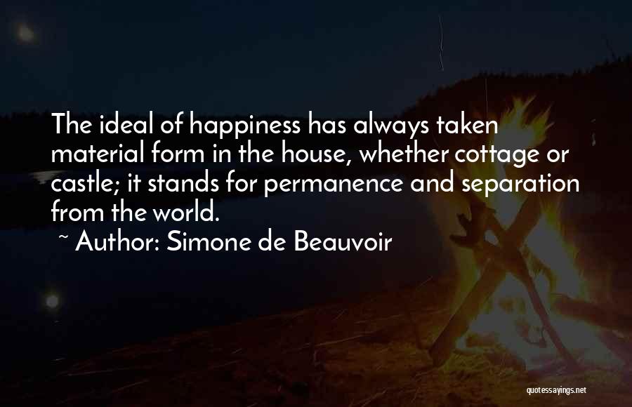 Simone De Beauvoir Quotes: The Ideal Of Happiness Has Always Taken Material Form In The House, Whether Cottage Or Castle; It Stands For Permanence