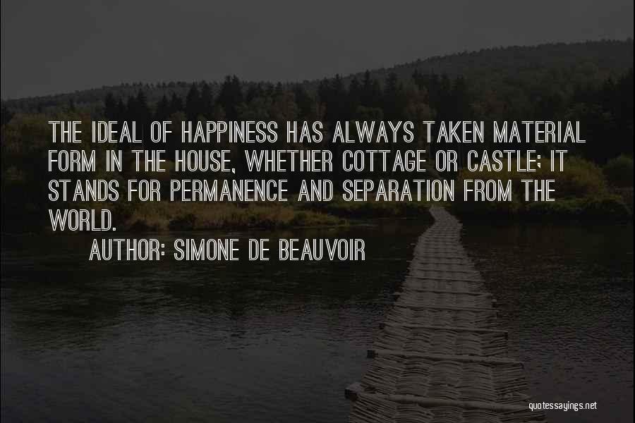 Simone De Beauvoir Quotes: The Ideal Of Happiness Has Always Taken Material Form In The House, Whether Cottage Or Castle; It Stands For Permanence