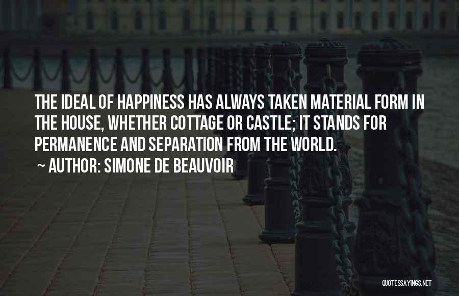 Simone De Beauvoir Quotes: The Ideal Of Happiness Has Always Taken Material Form In The House, Whether Cottage Or Castle; It Stands For Permanence