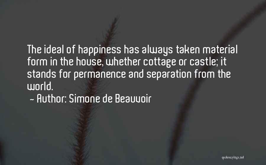 Simone De Beauvoir Quotes: The Ideal Of Happiness Has Always Taken Material Form In The House, Whether Cottage Or Castle; It Stands For Permanence