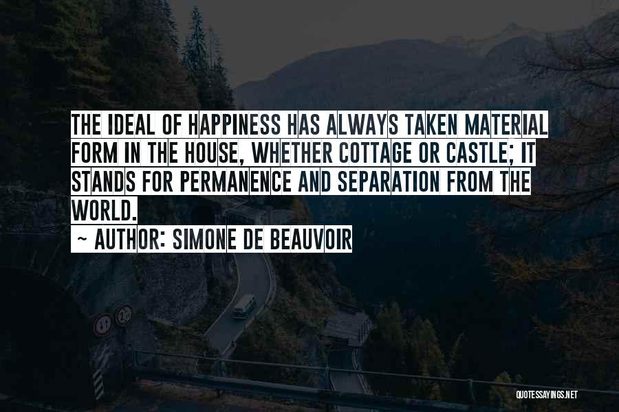 Simone De Beauvoir Quotes: The Ideal Of Happiness Has Always Taken Material Form In The House, Whether Cottage Or Castle; It Stands For Permanence