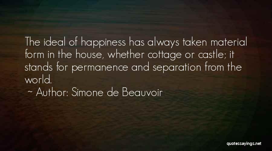 Simone De Beauvoir Quotes: The Ideal Of Happiness Has Always Taken Material Form In The House, Whether Cottage Or Castle; It Stands For Permanence