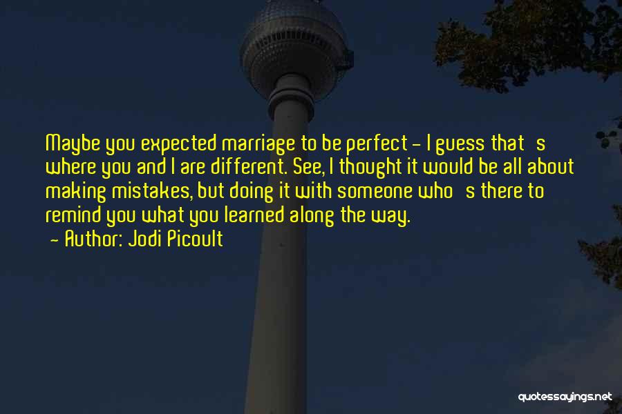 Jodi Picoult Quotes: Maybe You Expected Marriage To Be Perfect - I Guess That's Where You And I Are Different. See, I Thought