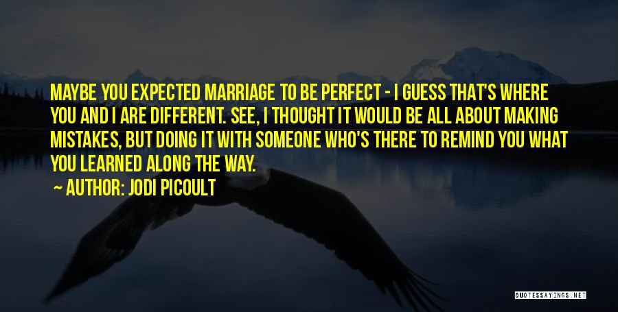 Jodi Picoult Quotes: Maybe You Expected Marriage To Be Perfect - I Guess That's Where You And I Are Different. See, I Thought