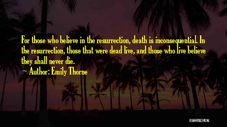 Emily Thorne Quotes: For Those Who Believe In The Resurrection, Death Is Inconsequential. In The Resurrection, Those That Were Dead Live, And Those