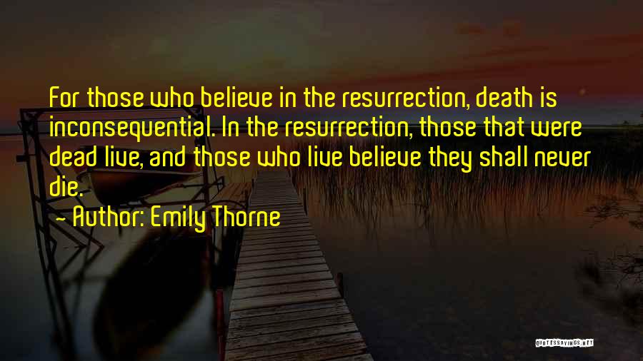 Emily Thorne Quotes: For Those Who Believe In The Resurrection, Death Is Inconsequential. In The Resurrection, Those That Were Dead Live, And Those