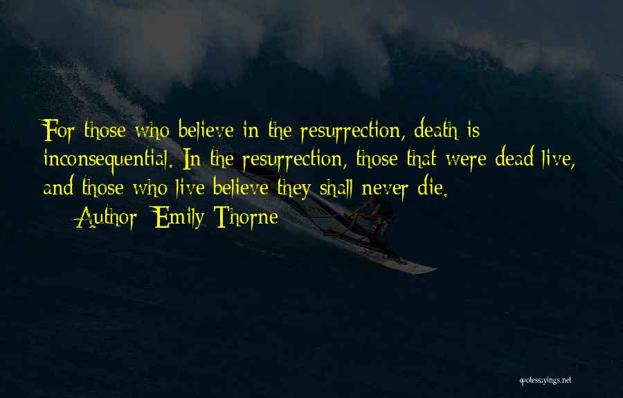 Emily Thorne Quotes: For Those Who Believe In The Resurrection, Death Is Inconsequential. In The Resurrection, Those That Were Dead Live, And Those