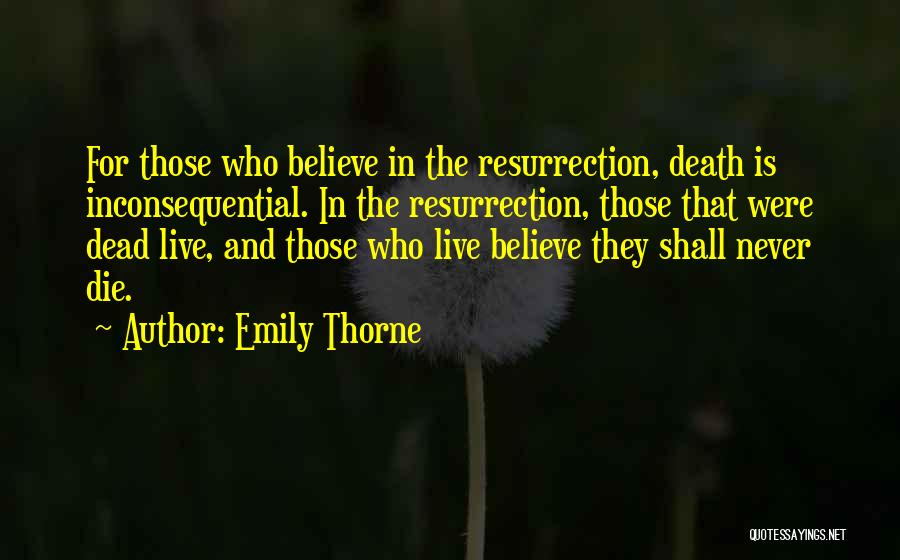 Emily Thorne Quotes: For Those Who Believe In The Resurrection, Death Is Inconsequential. In The Resurrection, Those That Were Dead Live, And Those