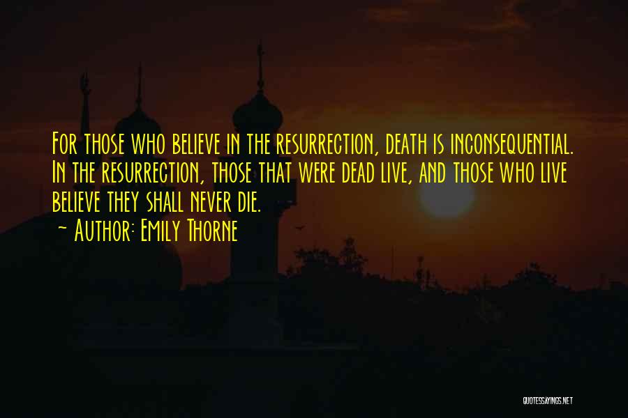 Emily Thorne Quotes: For Those Who Believe In The Resurrection, Death Is Inconsequential. In The Resurrection, Those That Were Dead Live, And Those