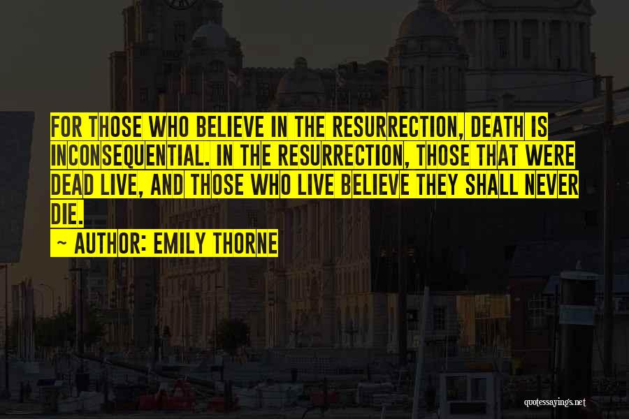 Emily Thorne Quotes: For Those Who Believe In The Resurrection, Death Is Inconsequential. In The Resurrection, Those That Were Dead Live, And Those