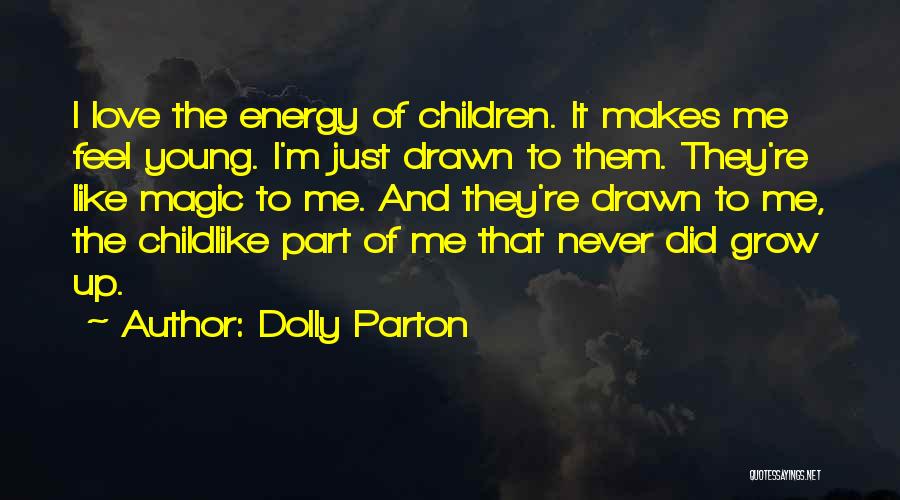 Dolly Parton Quotes: I Love The Energy Of Children. It Makes Me Feel Young. I'm Just Drawn To Them. They're Like Magic To