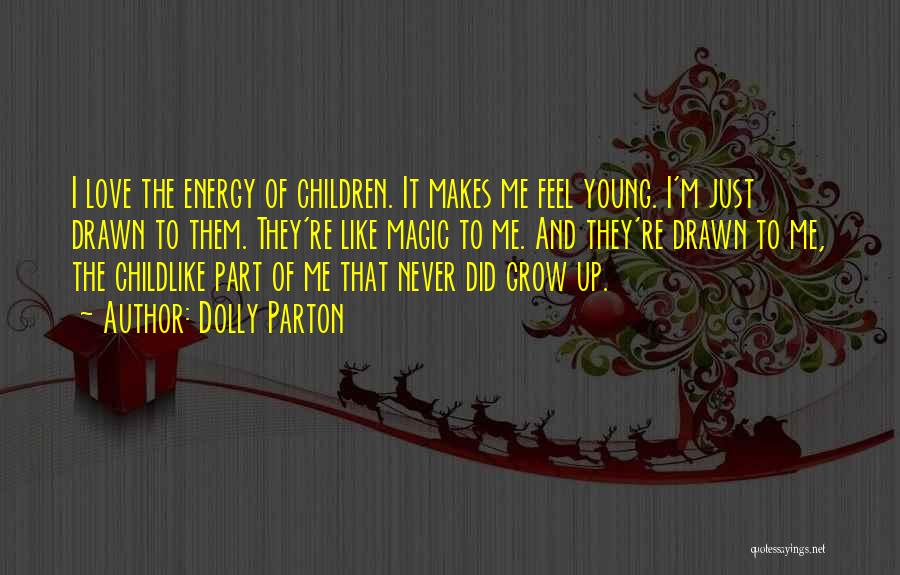 Dolly Parton Quotes: I Love The Energy Of Children. It Makes Me Feel Young. I'm Just Drawn To Them. They're Like Magic To