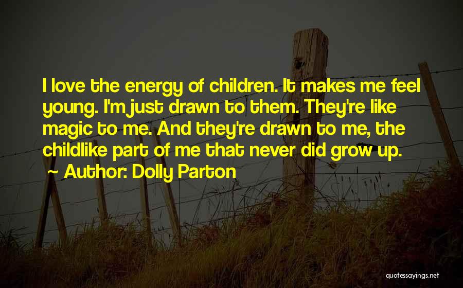 Dolly Parton Quotes: I Love The Energy Of Children. It Makes Me Feel Young. I'm Just Drawn To Them. They're Like Magic To