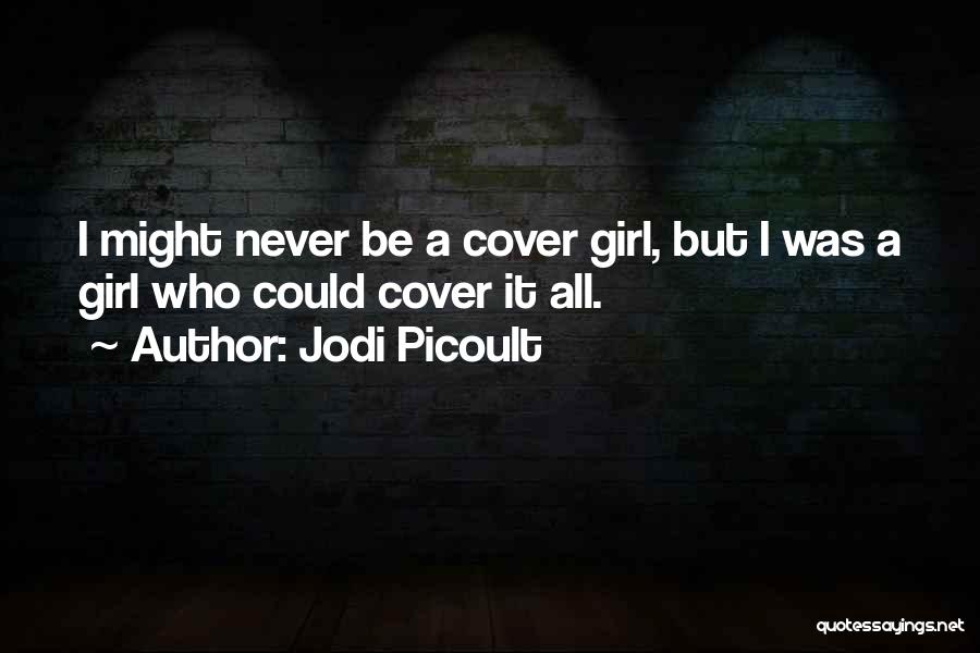 Jodi Picoult Quotes: I Might Never Be A Cover Girl, But I Was A Girl Who Could Cover It All.