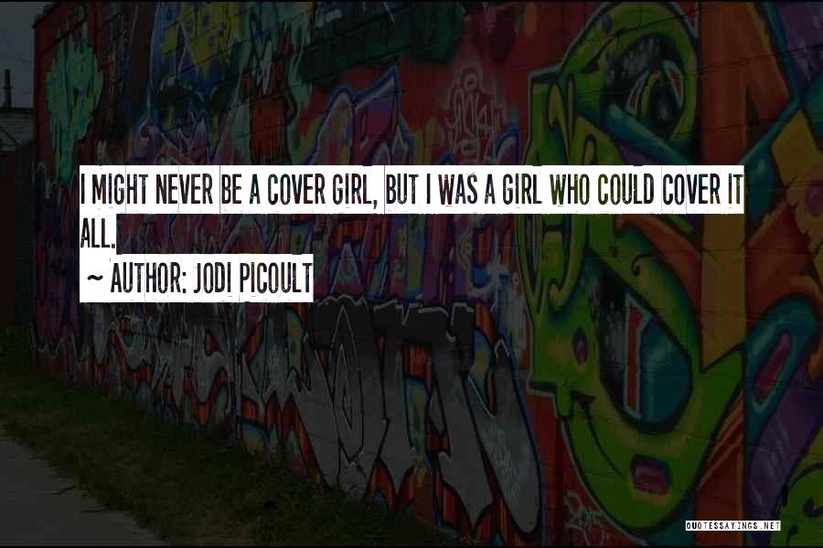 Jodi Picoult Quotes: I Might Never Be A Cover Girl, But I Was A Girl Who Could Cover It All.