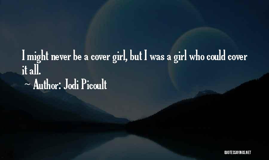 Jodi Picoult Quotes: I Might Never Be A Cover Girl, But I Was A Girl Who Could Cover It All.