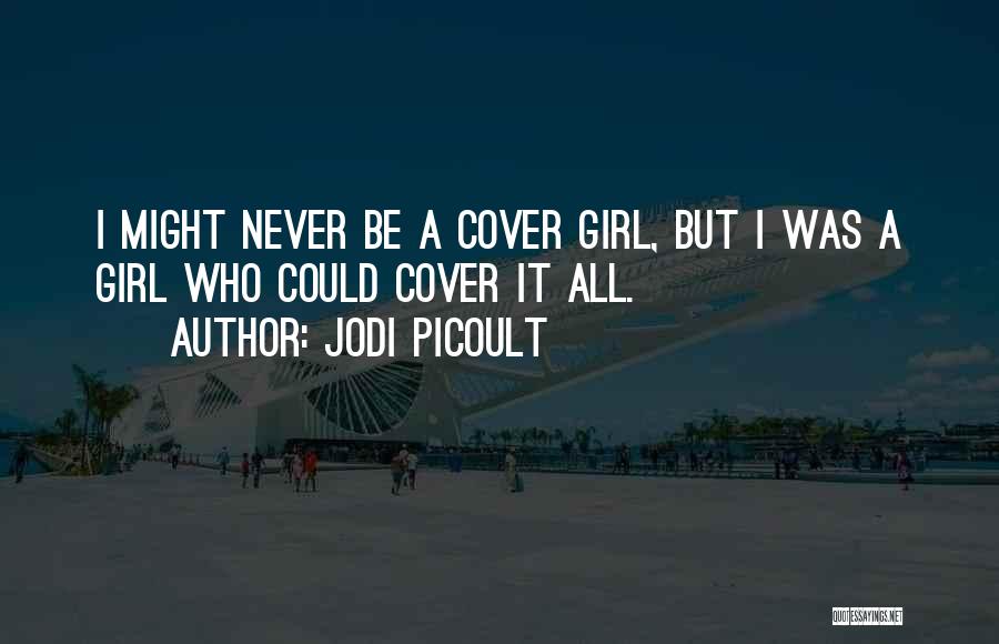 Jodi Picoult Quotes: I Might Never Be A Cover Girl, But I Was A Girl Who Could Cover It All.