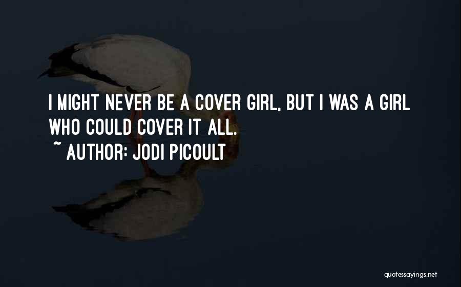 Jodi Picoult Quotes: I Might Never Be A Cover Girl, But I Was A Girl Who Could Cover It All.