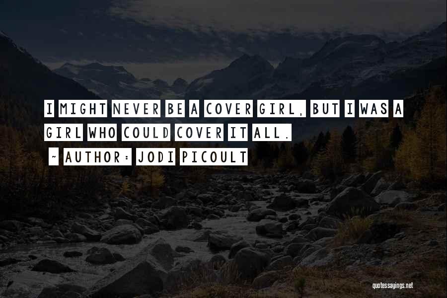 Jodi Picoult Quotes: I Might Never Be A Cover Girl, But I Was A Girl Who Could Cover It All.