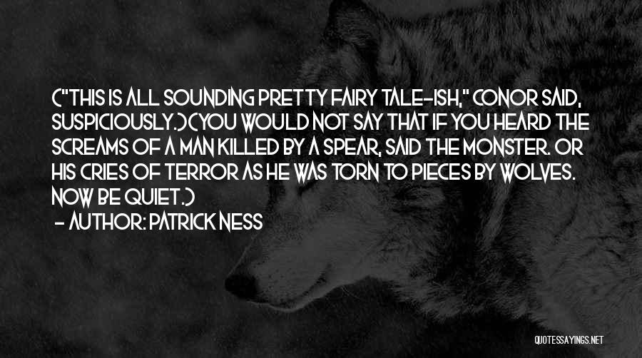 Patrick Ness Quotes: (this Is All Sounding Pretty Fairy Tale-ish, Conor Said, Suspiciously.)(you Would Not Say That If You Heard The Screams Of